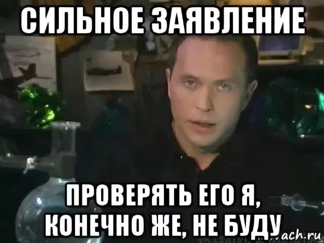 То есть его не будет. Сильное заявление. Сильное заявление проверять. Проверять я его конечно не буду. Сильное заявление проверять я его конечно.